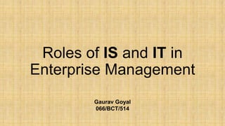 Roles of IS and IT in
Enterprise Management
Gaurav Goyal
066/BCT/514
 