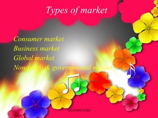 Types of market <ul><li>Consumer market </li></ul><ul><li>Business market </li></ul><ul><li>Global market </li></ul><ul><l...