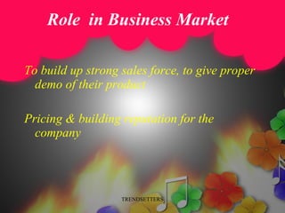Role  in Business Market <ul><li>To build up strong sales force, to give proper demo of their product </li></ul><ul><li>Pr...