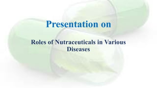 Presentation on
Roles of Nutraceuticals in Various
Diseases
 