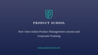 www.productschool.com
Part-time online Product Management courses and
Corporate Training
 
