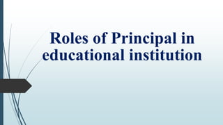 Roles of Principal in
educational institution
 