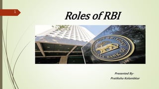 Roles of RBI
Presented By-
Pratiksha Kolambkar
1
 