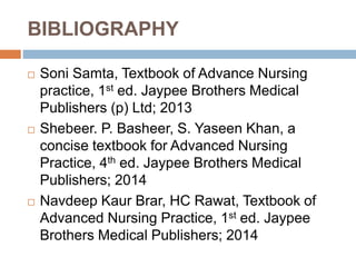 BIBLIOGRAPHY
 Soni Samta, Textbook of Advance Nursing
practice, 1st ed. Jaypee Brothers Medical
Publishers (p) Ltd; 2013
...