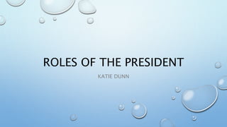 ROLES OF THE PRESIDENT
KATIE DUNN
 