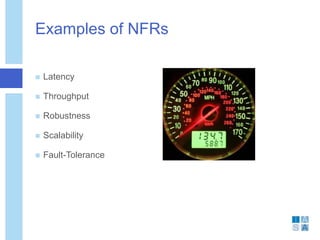 Examples of NFRs
 Latency
 Throughput
 Robustness
 Scalability
 Fault-Tolerance
 