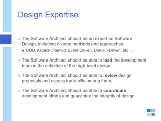Design Expertise
 The Software Architect should be an expert on Software
Design, including diverse methods and approaches...