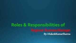 Regional BusinessManager
By:-MukeshKumarSharma
Roles & Responsibilities of
 