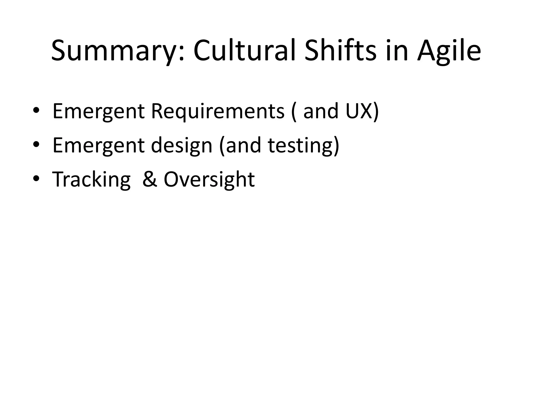 Summary: Cultural Shifts in Agile
• Emergent Requirements ( and UX)
• Emergent design (and testing)
• Tracking & Oversight
 
