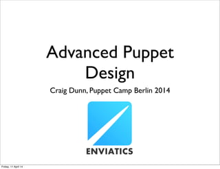 Advanced Puppet
Design
Craig Dunn, Puppet Camp Berlin 2014
Friday, 11 April 14
 