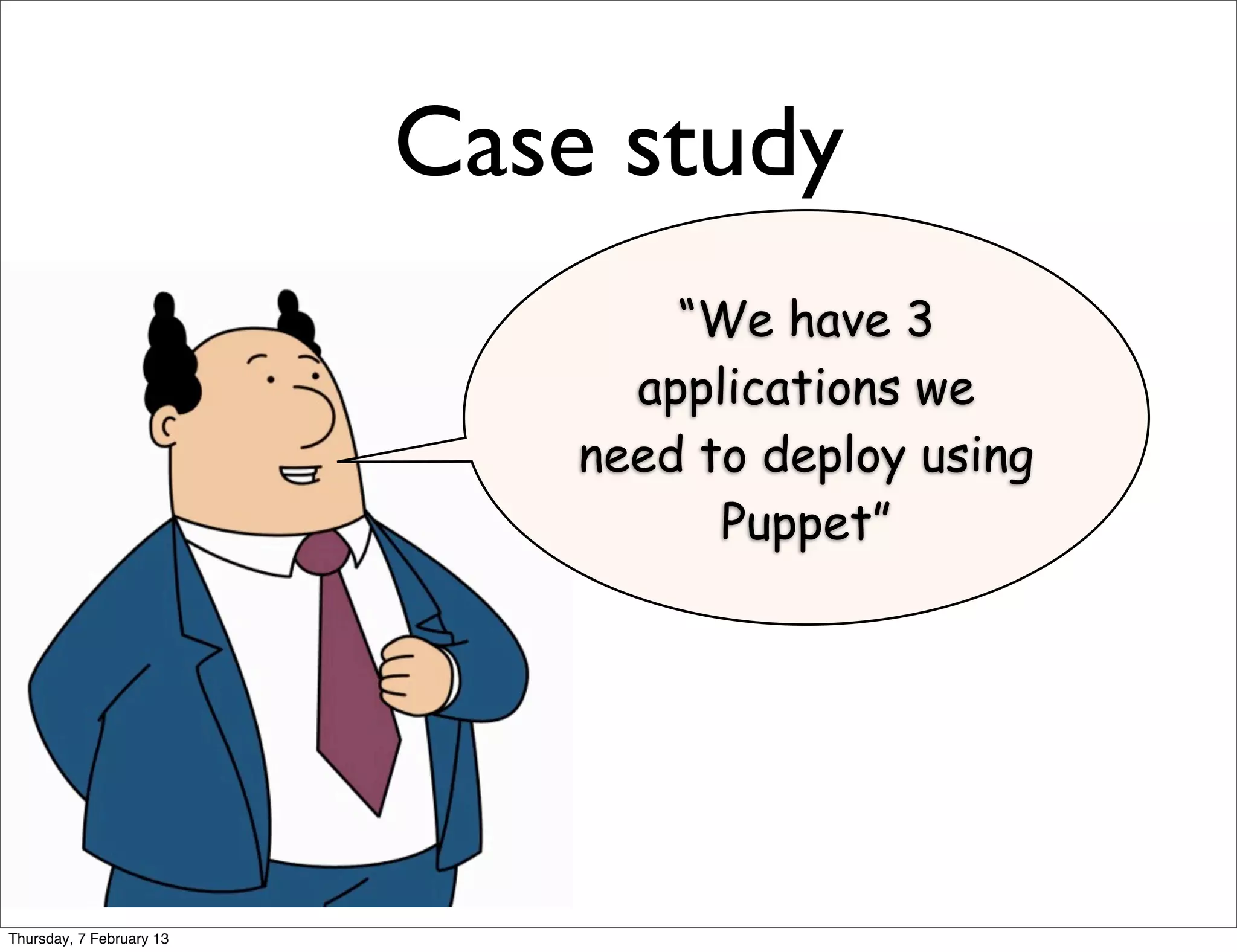 Case study
                                  “We have 3
                                applications we
                              need to deploy using
                                    Puppet”




Thursday, 7 February 13
 