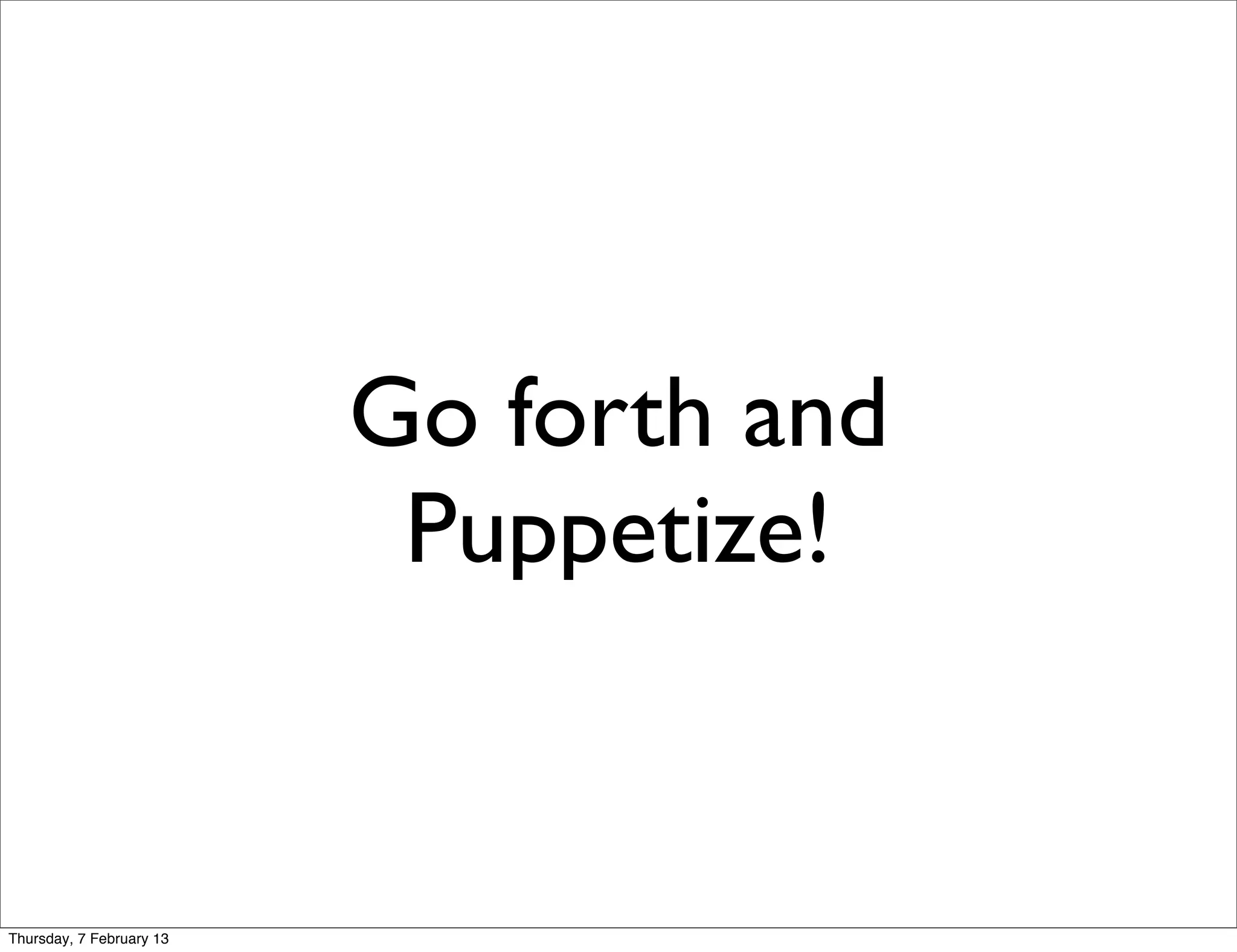 Go forth and
                           Puppetize!


Thursday, 7 February 13
 