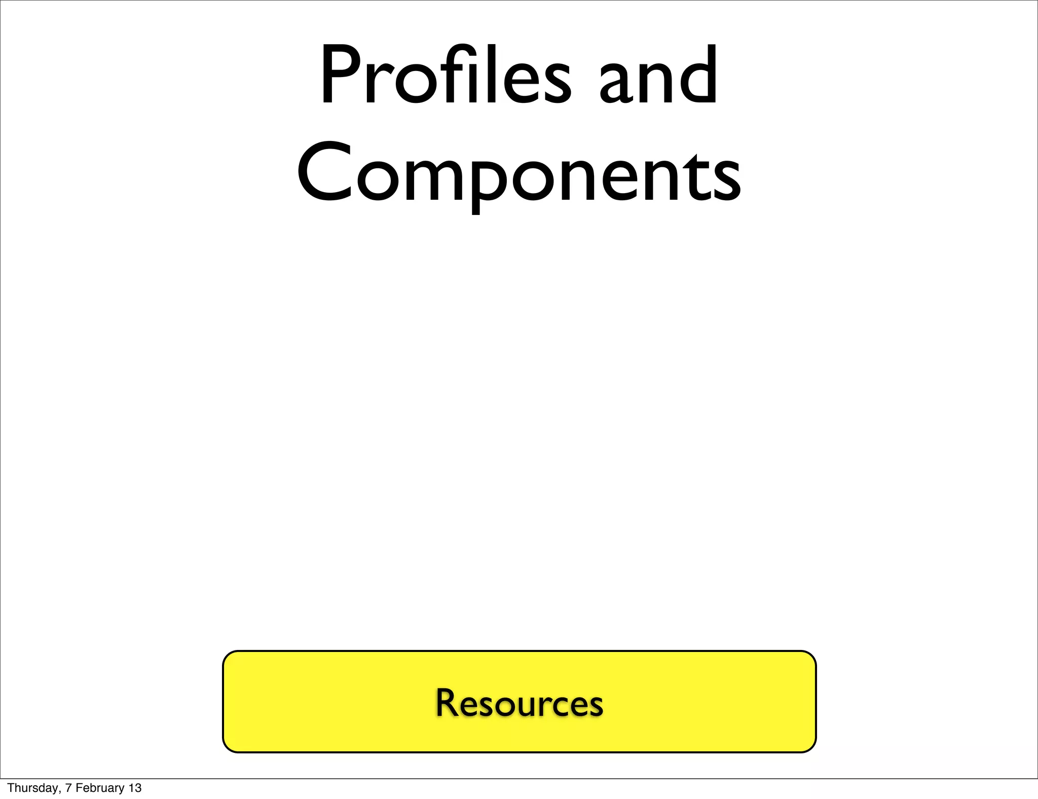 Proﬁles and
                          Components




                             Resources
Thursday, 7 February 13
 