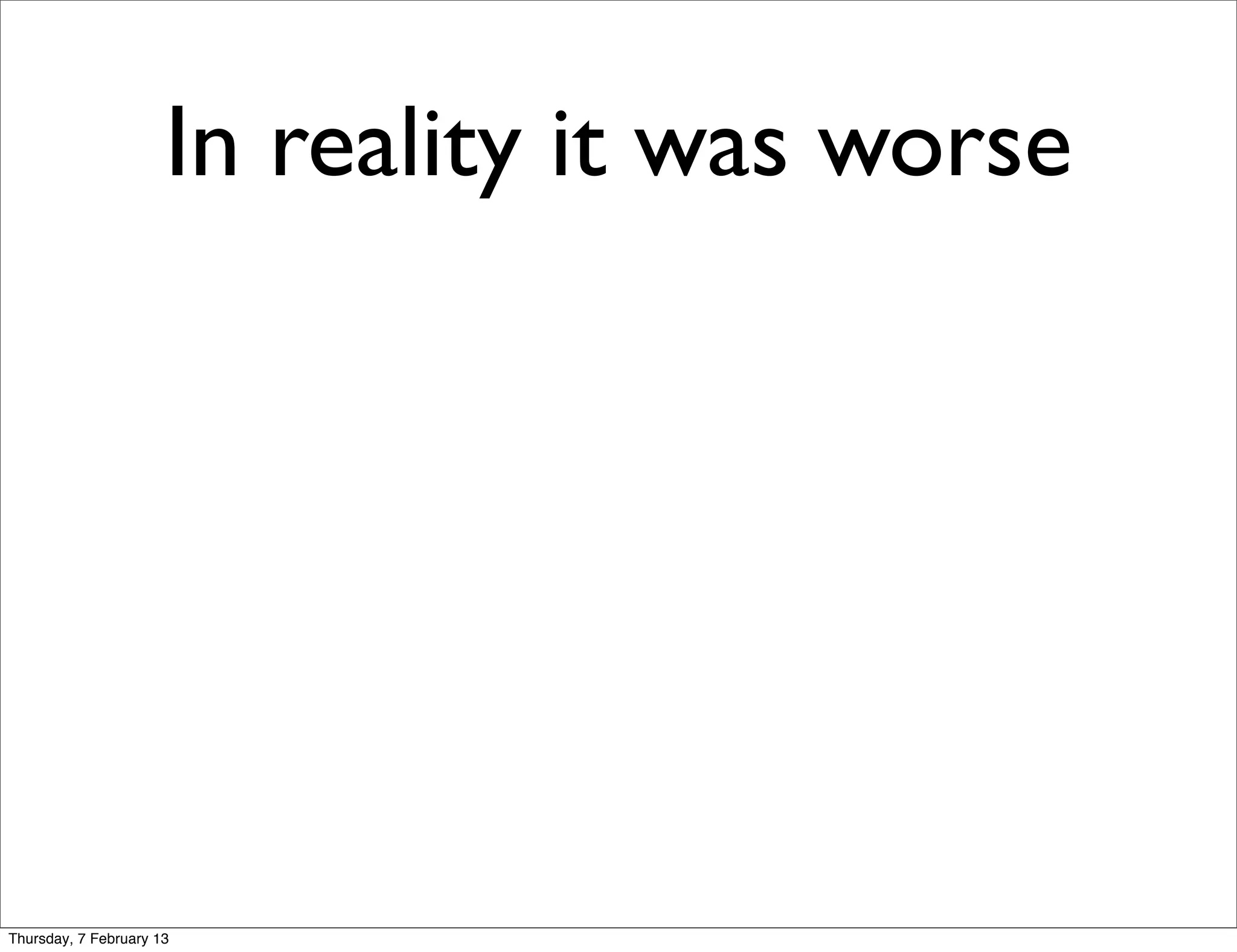 In reality it was worse




Thursday, 7 February 13
 