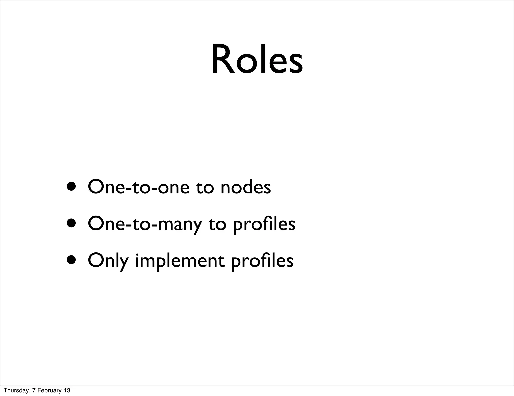 Roles

                     • One-to-one to nodes
                     • One-to-many to proﬁles
                     • Only implement proﬁles


Thursday, 7 February 13
 