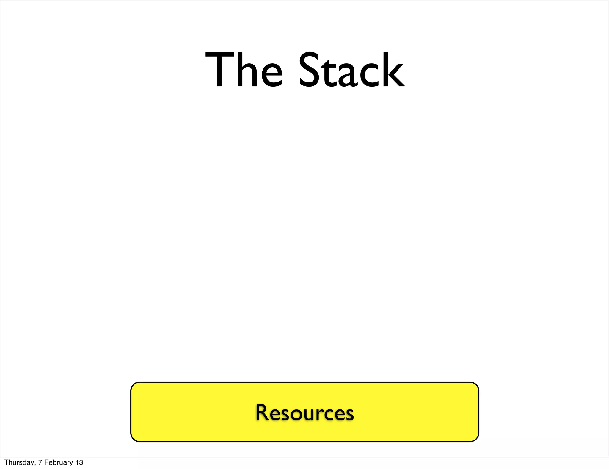 The Stack




                            Resources
Thursday, 7 February 13
 