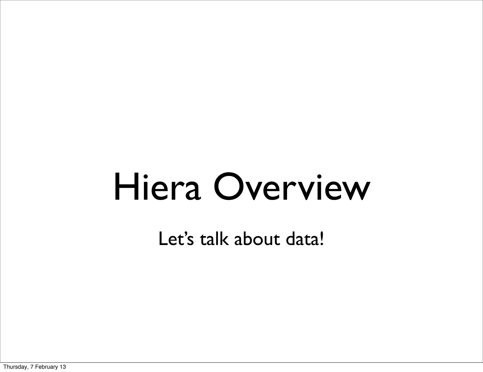 Hiera Overview
                            Let’s talk about data!




Thursday, 7 February 13
 