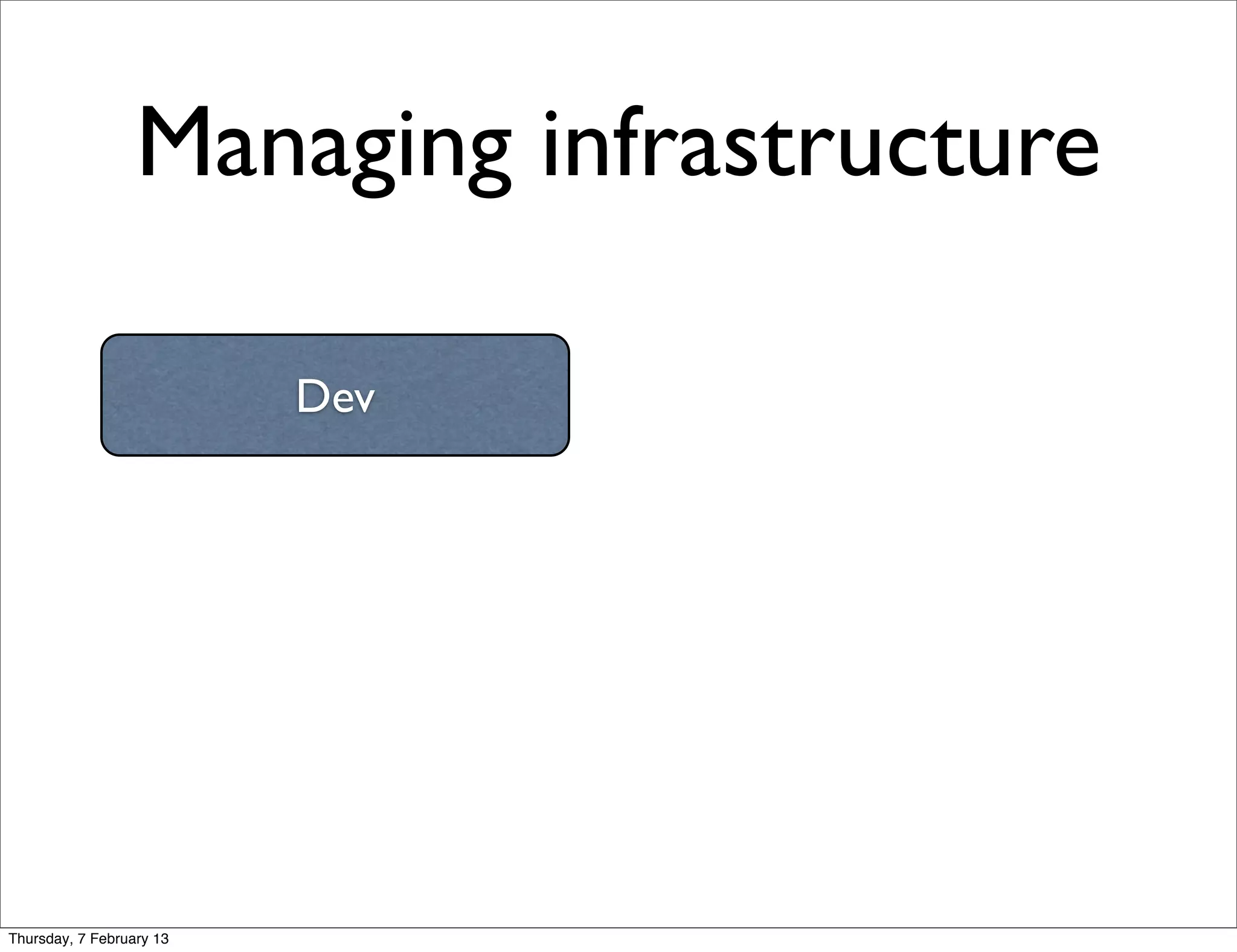 Managing infrastructure

                          Dev




Thursday, 7 February 13
 