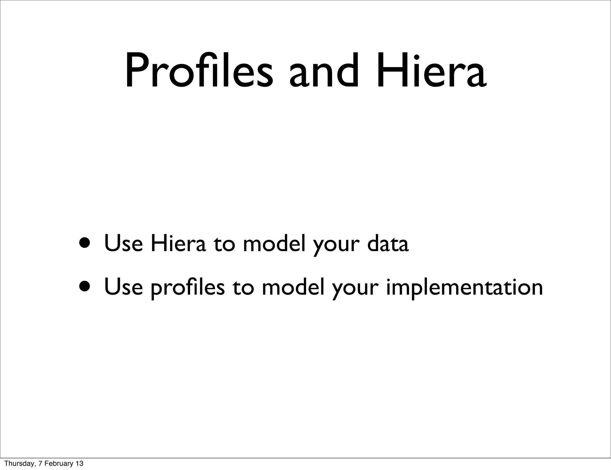 Proﬁles and Hiera


                     • Use Hiera to model your data
                     • Use proﬁles to model your implementation


Thursday, 7 February 13
 