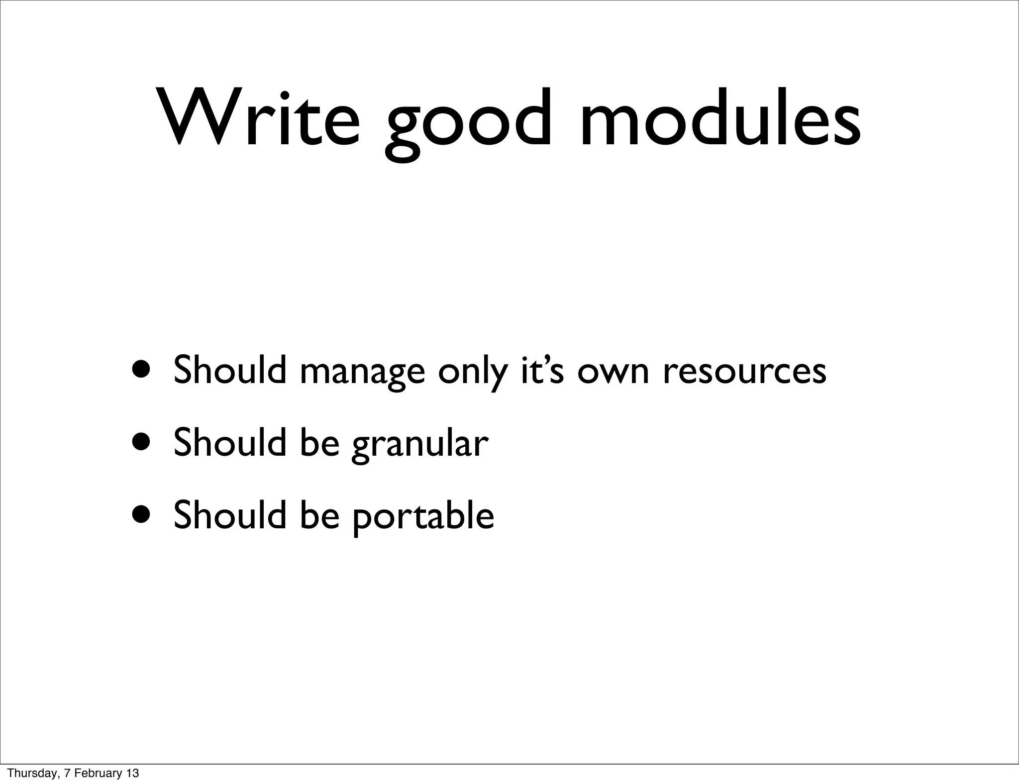 Write good modules

                     • Should manage only it’s own resources
                     • Should be granular
                     • Should be portable


Thursday, 7 February 13
 