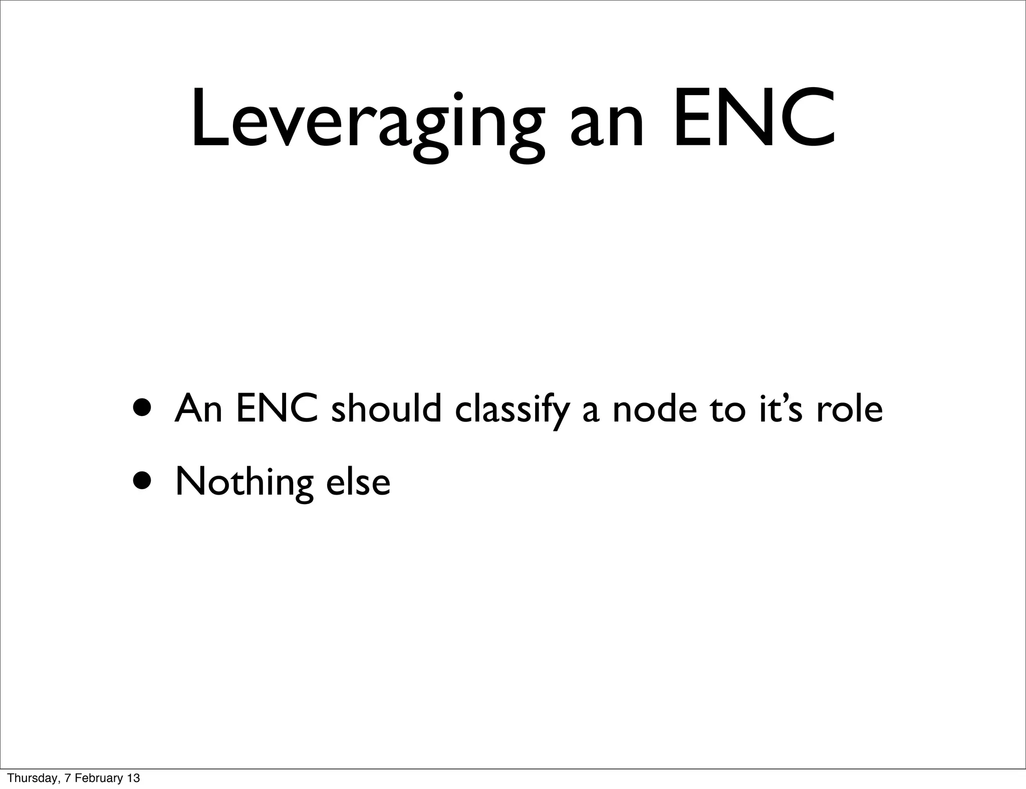 Leveraging an ENC


                     • An ENC should classify a node to it’s role
                     • Nothing else


Thursday, 7 February 13
 