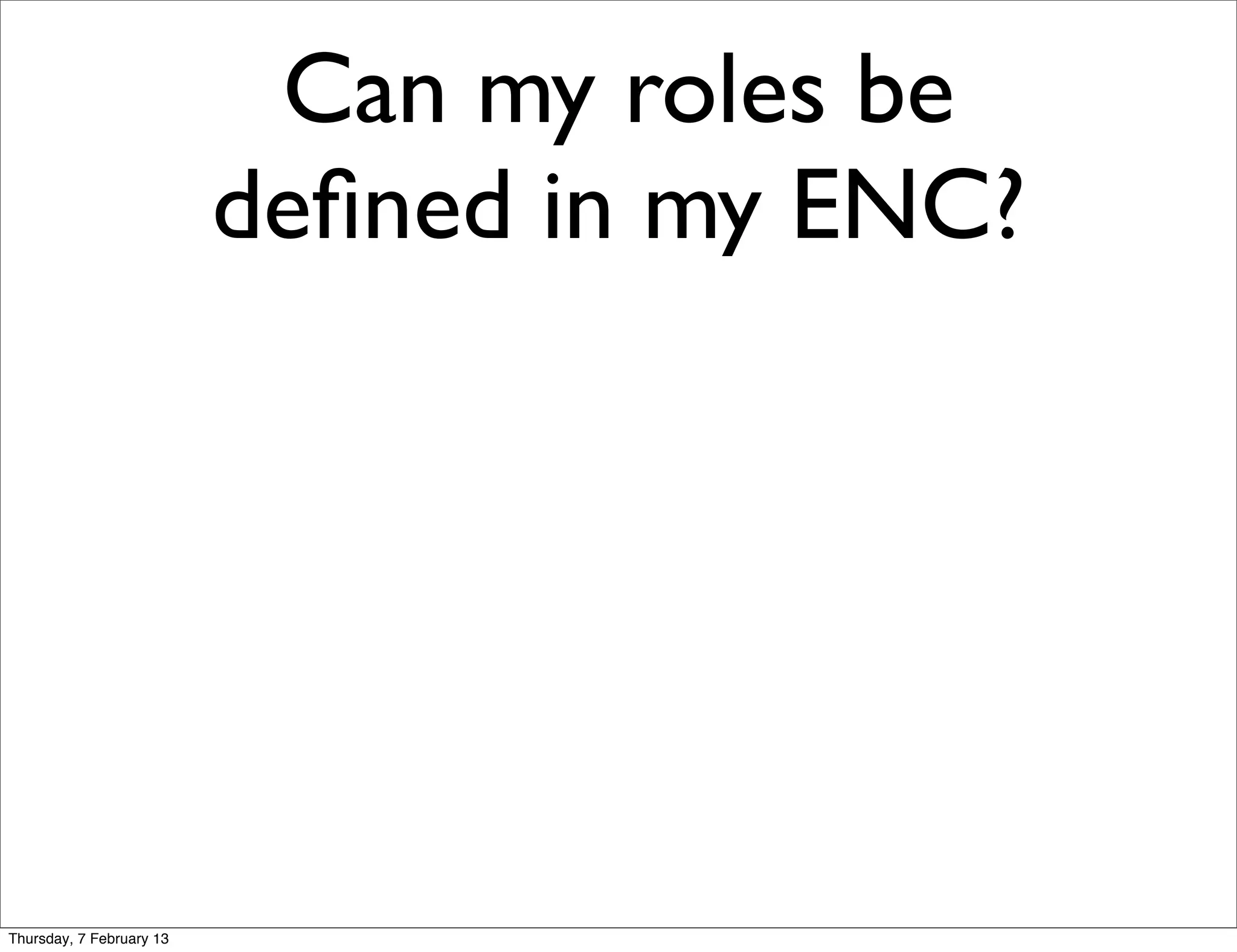 Can my roles be
                          deﬁned in my ENC?




Thursday, 7 February 13
 