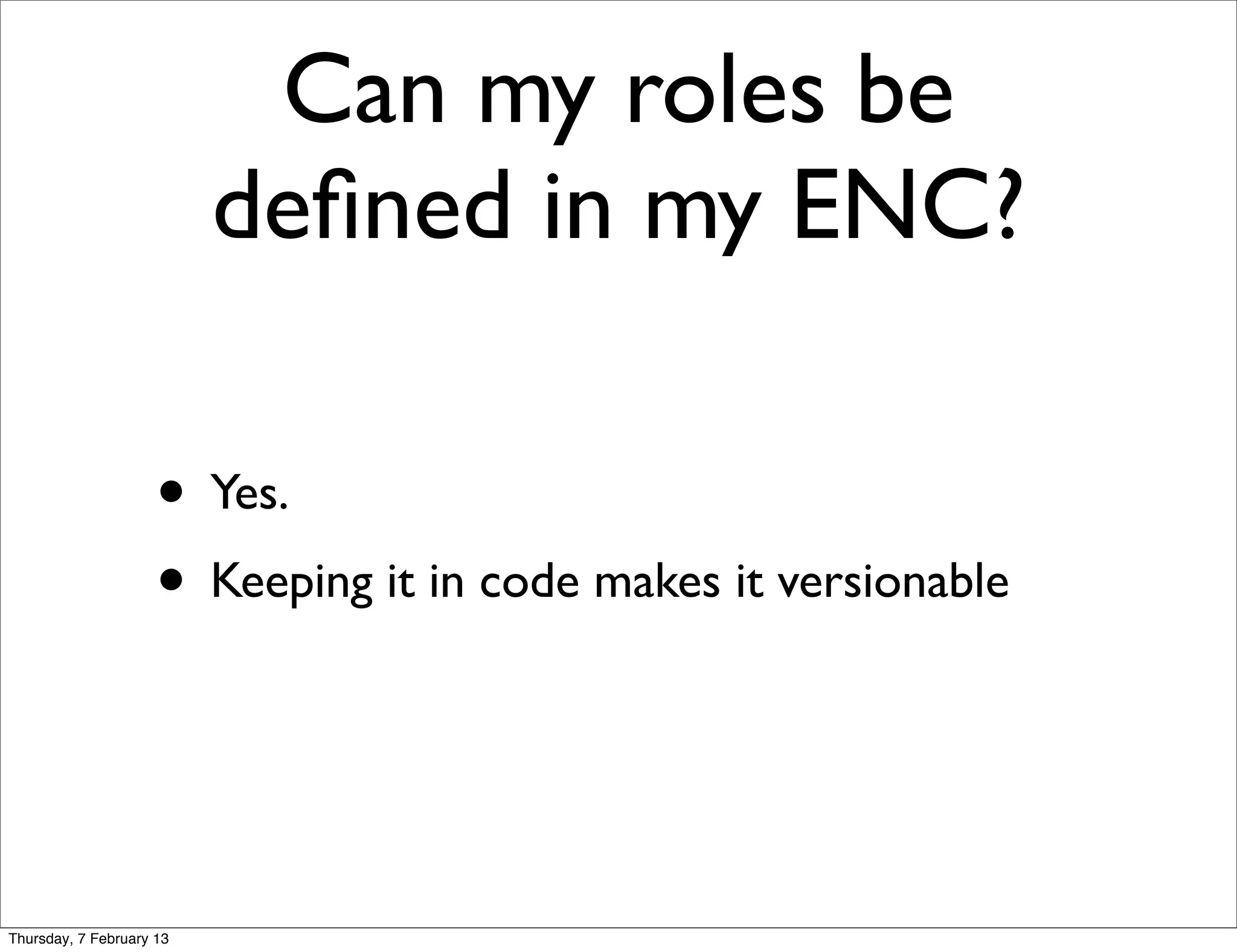 Can my roles be
                          deﬁned in my ENC?

                     • Yes.
                     • Keeping it in code makes it versionable


Thursday, 7 February 13
 
