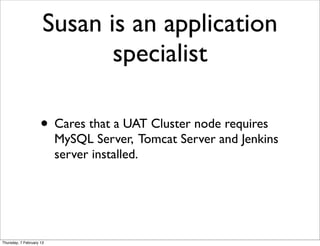 Susan is an application
                             specialist

                     • Cares that a UAT Cluster node requ...