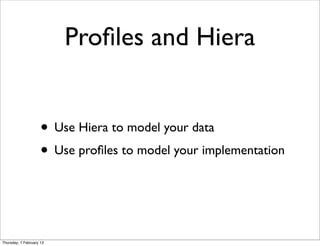 Proﬁles and Hiera


                     • Use Hiera to model your data
                     • Use proﬁles to model your i...