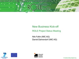 New Business Kick-off
ROLE Project Status Meeting

Nils Faltin (IMC AG)
Daniel Dahrendorf (IMC AG)




                              © www.role-project.eu
 