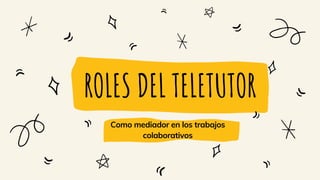 ROLES DEL TELETUTOR
Como mediador en los trabajos
colaborativos
 
