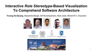 Interactive Role Stereotype-Based Visualization
To Comprehend Software Architecture
Truong Ho-Quang, Alexandre Bergel, Arif Nurwidyantoro, Rodi Jolak, Michel R.V. Chaudron
28-29 Sept
Adelaide
Australia
1
 