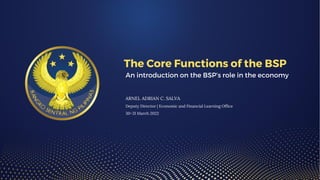 The Core Functions of the BSP
An introduction on the BSP’s role in the economy
ARNEL ADRIAN C. SALVA
Deputy Director | Economic and Financial Learning Office
30-31 March 2022
 