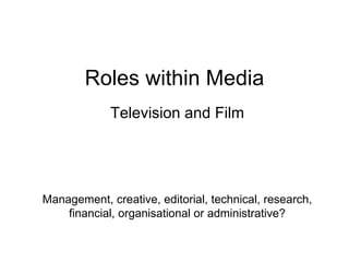 Roles within Media Television and Film Management, creative, editorial, technical, research, financial, organisational or administrative? 