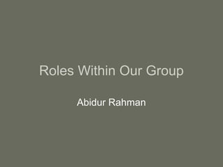 Roles Within Our Group
Abidur Rahman
 