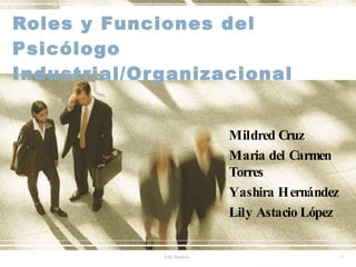 Roles y Funciones del Psicólogo Industrial/Organizacional Mildred Cruz Maria del Carmen Torres Yashira Hernández Lily Astacio López 
