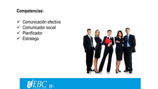 Competencias: 
 Comunicación efectiva 
 Comunicador social 
 Planificador 
 Estratega 
 