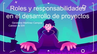 Geraldine Martínez Campos
Calidad de SW
Roles y responsabilidades
en el desarrollo de proyectos
 