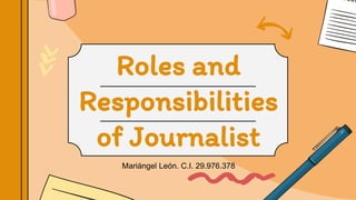 Roles and
Responsibilities
of Journalist
Mariángel León. C.I. 29.976.378
 