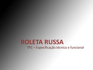 ROLETA RUSSA
 TP1 – Especificação técnica e funcional
 