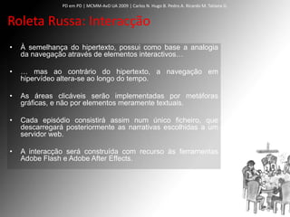 PD em PD | MCMM‐AvD UA 2009 | Carlos N. Hugo B. Pedro A. Ricardo M. Tatiana G.


Roleta Russa: Interacção
•   À semelhança...