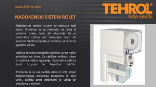 www.Tehrol.com
www.Tehrol.com

NADOKENSKI SISTEM ROLET
Nadokenski roletni sistem se montira nad
okno. Primeren je za monta...