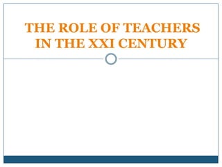 THE ROLE OF TEACHERS
IN THE XXI CENTURY
 