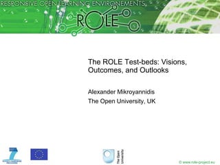 The ROLE Test-beds: Visions, Outcomes, and Outlooks Alexander Mikroyannidis The Open University, UK 