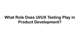 What Role Does UI/UX Testing Play in
Product Development?
 