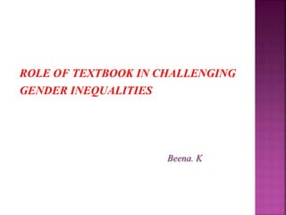 ROLE OF TEXTBOOK IN CHALLENGING
GENDER INEQUALITIES
Beena. K
 