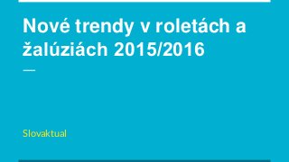 Nové trendy v roletách a
žalúziách 2015/2016
Slovaktual
 