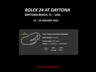 ROLEX 24 AT DAYTONA
DAYTONA BEACH, FL – USA
22 – 25 JANUARY 2015
Photos by LAT PHOTOGRAPHIC
 