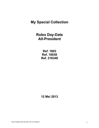 ROLEX Datejust Ref.1803 Solid 18K YG_Published 1
My Special Collection
Rolex Day-Date
All-President
Ref. 1803
Ref. 18038
Ref. 218348
12 Mei 2013
 