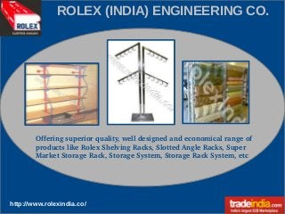 ROLEX (INDIA) ENGINEERING CO.

Offering superior quality, well designed and economical range of 
products like Rolex Shelving Racks, Slotted Angle Racks, Super 
Market Storage Rack, Storage System, Storage Rack System, etc

http://www.rolexindia.co/

 